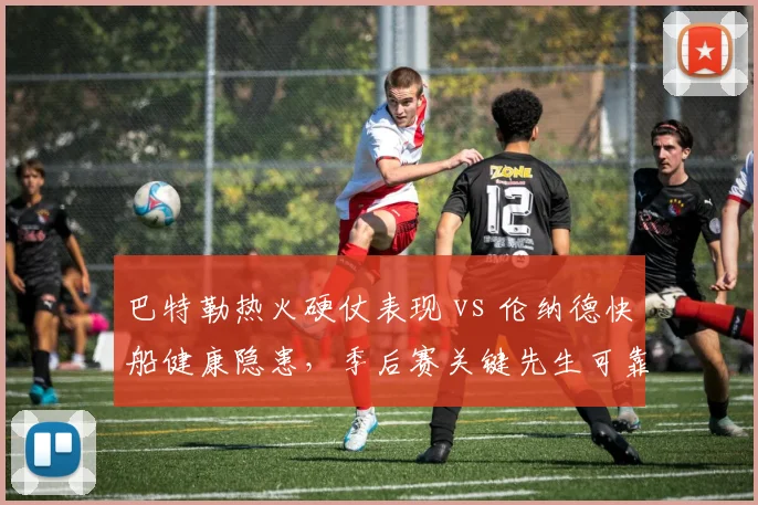 巴特勒热火硬仗表现 vs 伦纳德快船健康隐患,季后赛关键先生可靠度对比