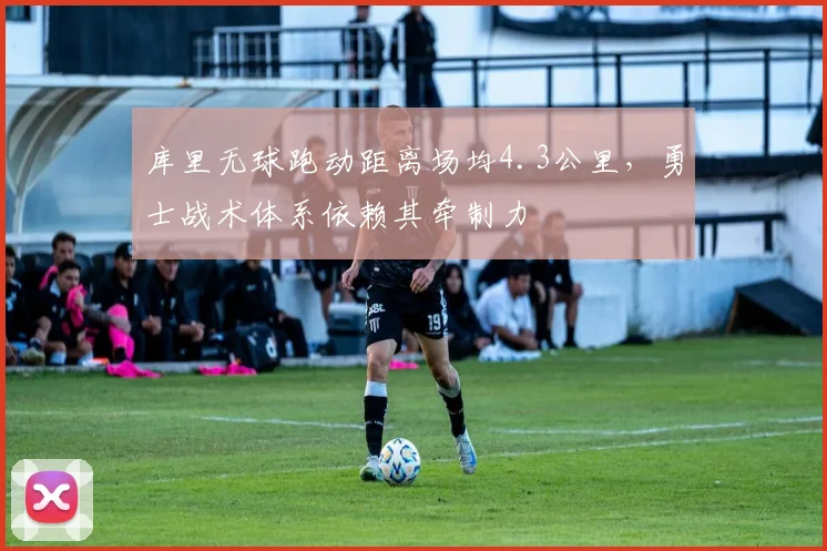 库里无球跑动距离场均4.3公里,勇士战术体系依赖其牵制力