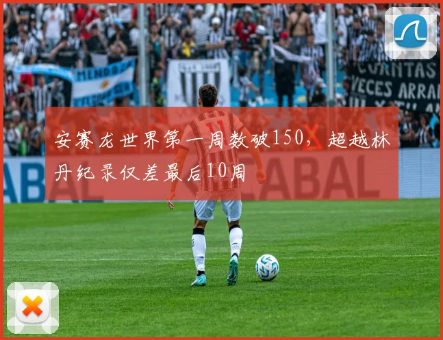 安赛龙世界第一周数破150，超越林丹纪录仅差最后10周